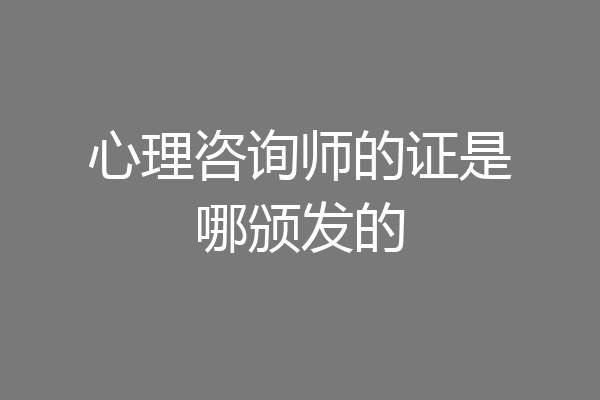 心理咨询师的证是哪颁发的