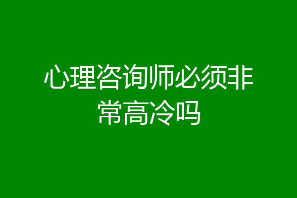 心理咨询师必须非常高冷吗