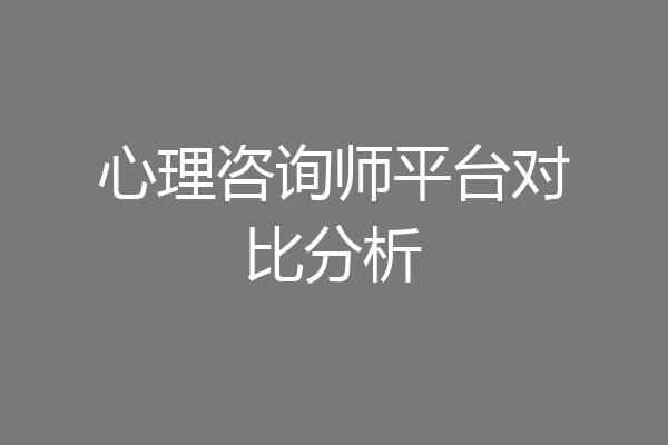 心理咨询师平台对比分析