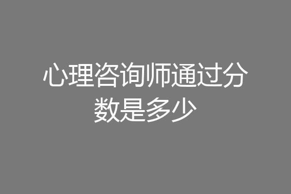心理咨询师通过分数是多少