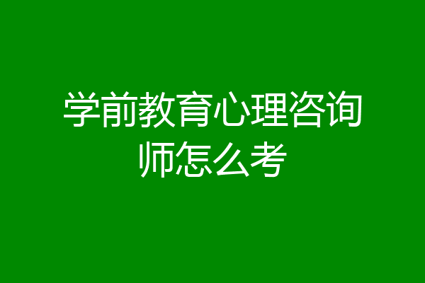 学前教育心理咨询师怎么考