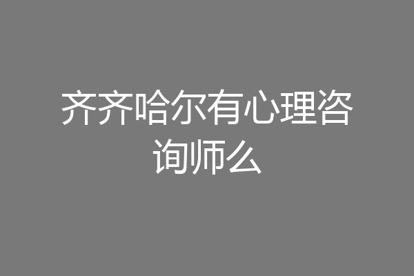 齐齐哈尔有心理咨询师么