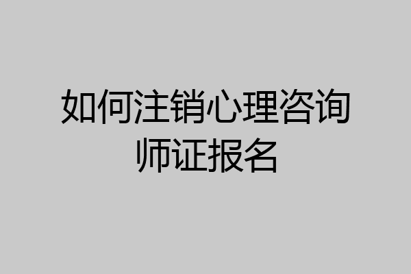 如何注销心理咨询师证报名