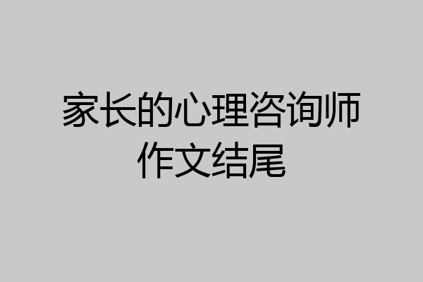 家长的心理咨询师作文结尾