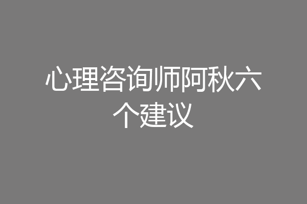 心理咨询师阿秋六个建议