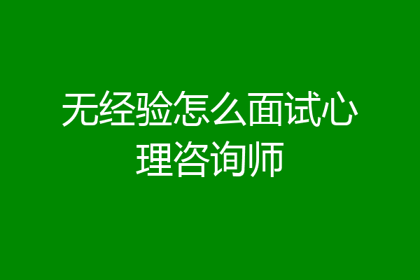 无经验怎么面试心理咨询师