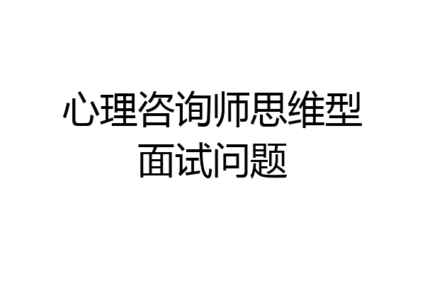 心理咨询师思维型面试问题