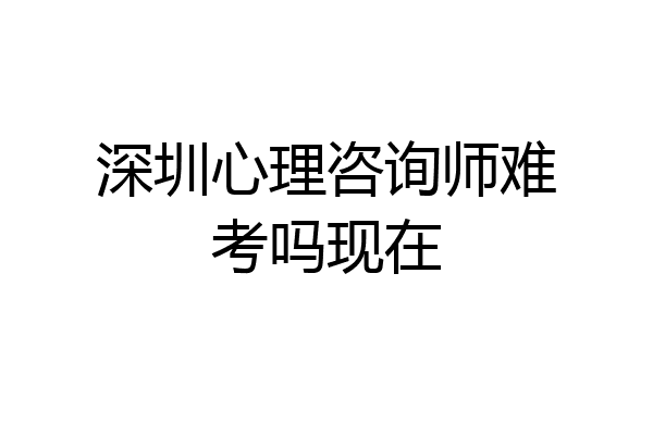 深圳心理咨询师难考吗现在