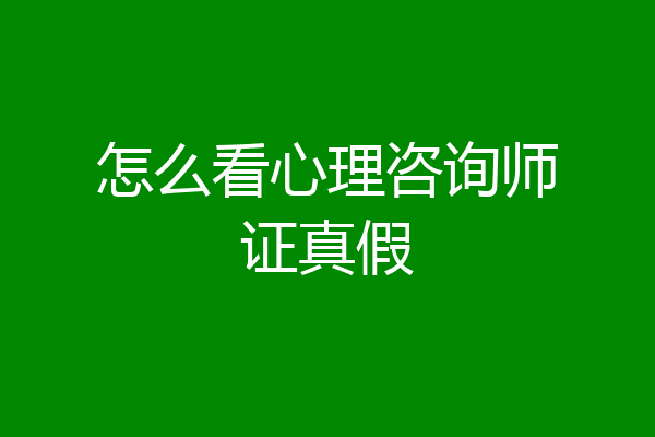 怎么看心理咨询师证真假