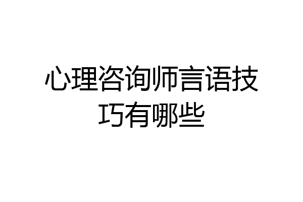 心理咨询师言语技巧有哪些