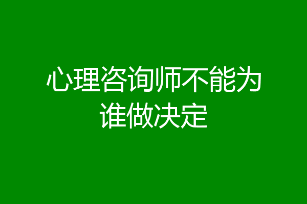 心理咨询师不能为谁做决定