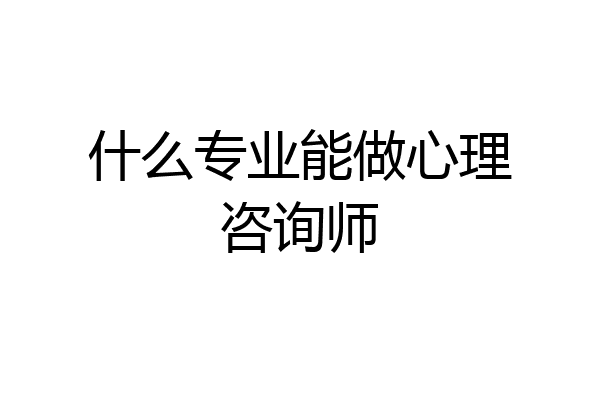 什么专业能做心理咨询师