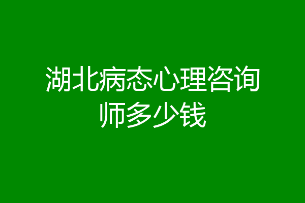 湖北病态心理咨询师多少钱