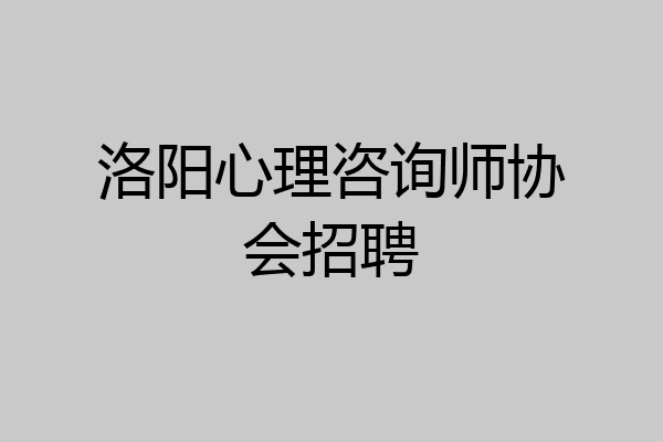 洛阳心理咨询师协会招聘
