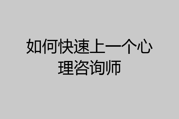 如何快速上一个心理咨询师