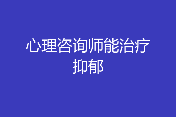 心理咨询师能治疗抑郁