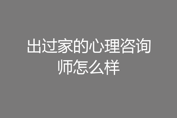 出过家的心理咨询师怎么样