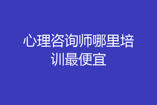心理咨询师哪里培训最便宜
