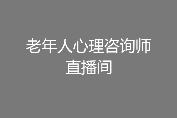 老年人心理咨询师直播间