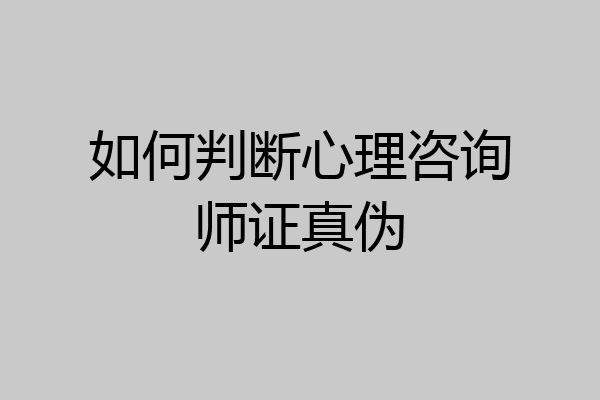 如何判断心理咨询师证真伪