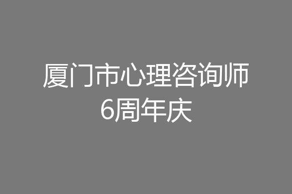 厦门市心理咨询师6周年庆