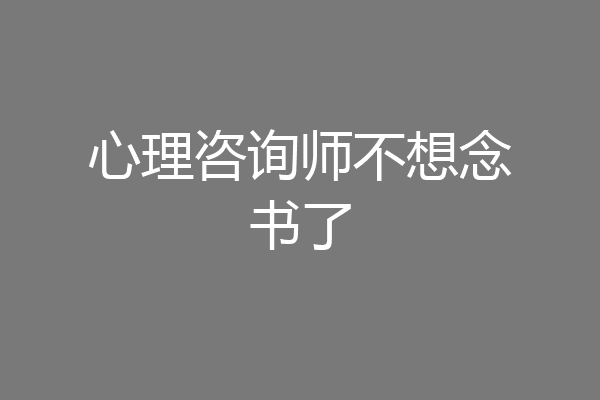 心理咨询师不想念书了