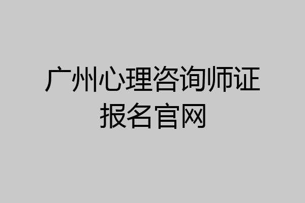 广州心理咨询师证报名官网