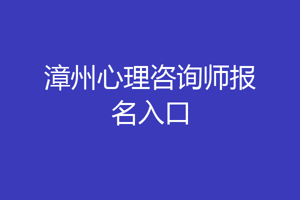 漳州心理咨询师报名入口