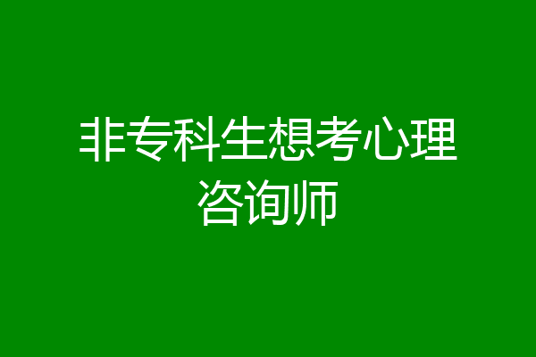 非专科生想考心理咨询师