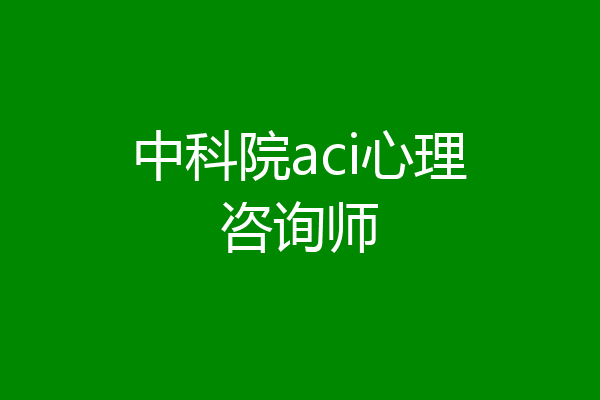 中科院aci心理咨询师
