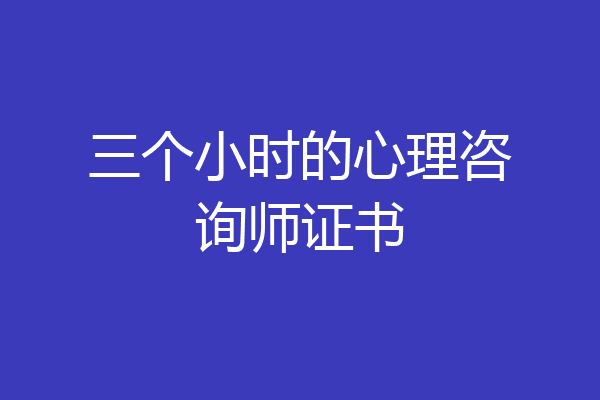 三个小时的心理咨询师证书