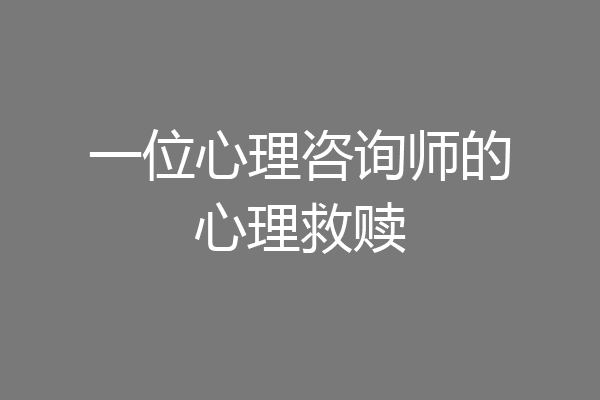一位心理咨询师的心理救赎