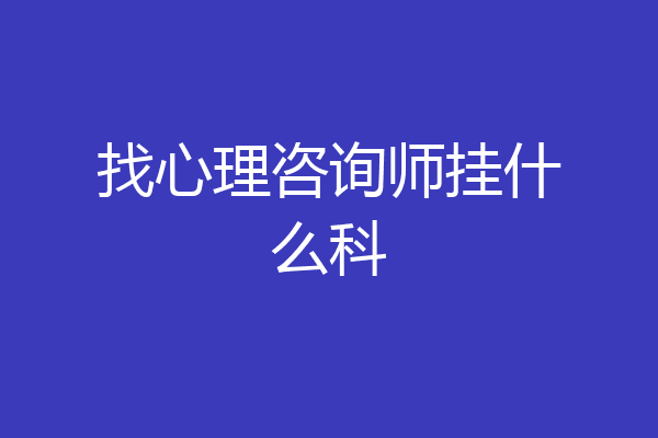 找心理咨询师挂什么科