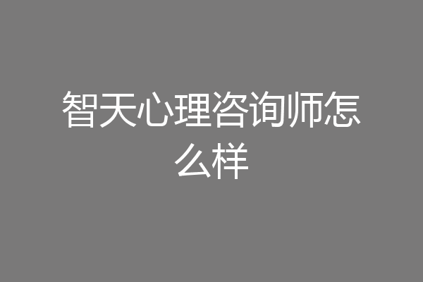 智天心理咨询师怎么样