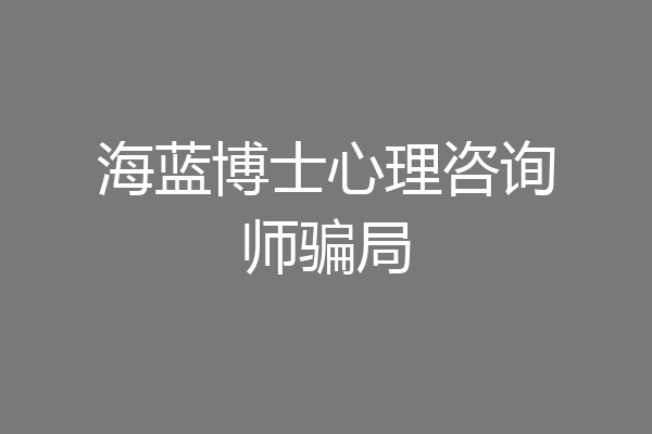 海蓝博士心理咨询师骗局