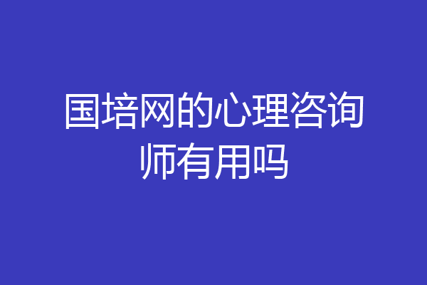 国培网的心理咨询师有用吗