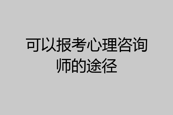 可以报考心理咨询师的途径