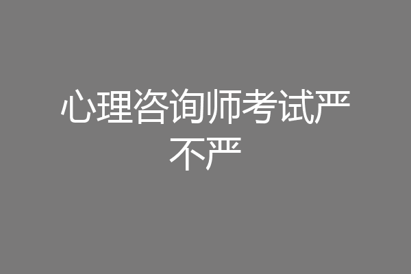 心理咨询师考试严不严