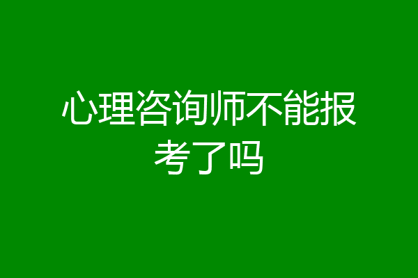 心理咨询师不能报考了吗