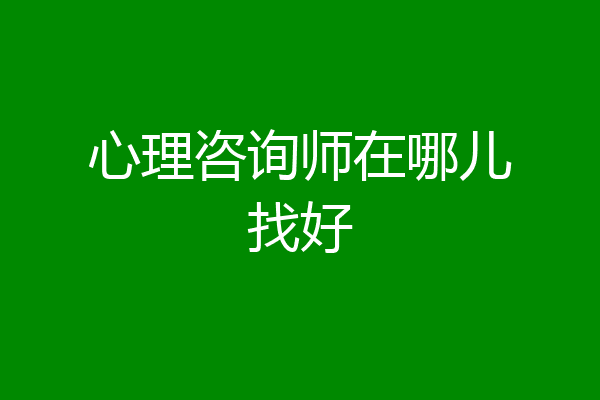 心理咨询师在哪儿找好