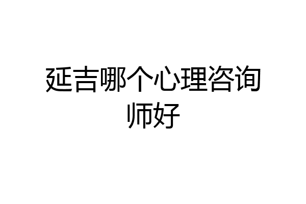 延吉哪个心理咨询师好