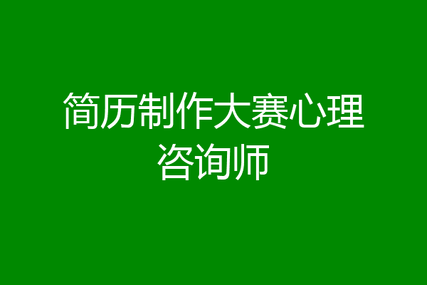 简历制作大赛心理咨询师