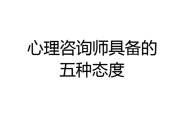 心理咨询师具备的五种态度