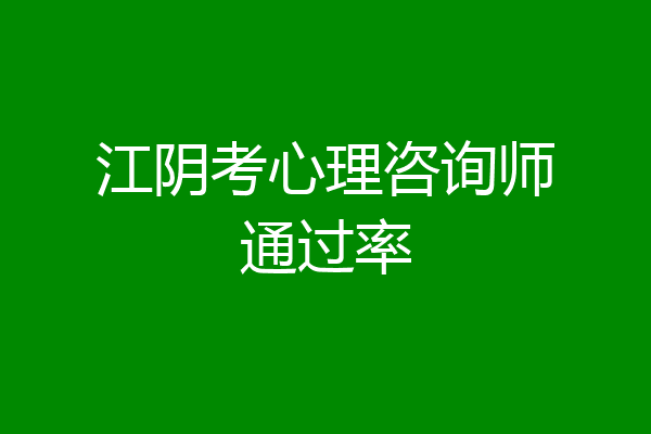 江阴考心理咨询师通过率