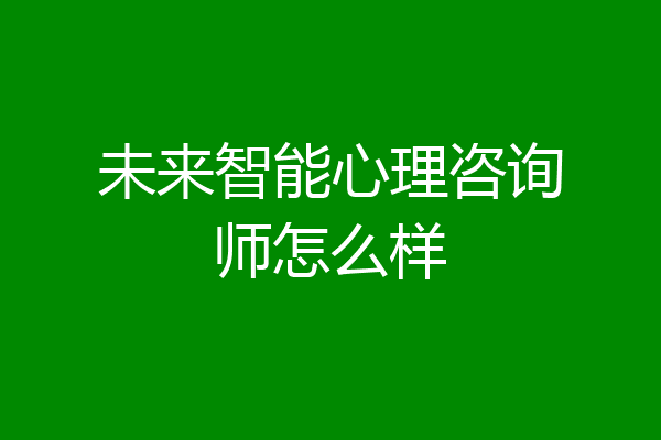 未来智能心理咨询师怎么样