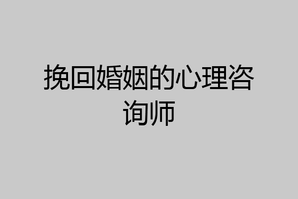 挽回婚姻的心理咨询师