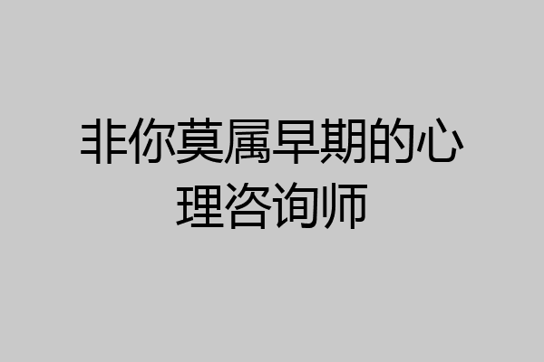 非你莫属早期的心理咨询师