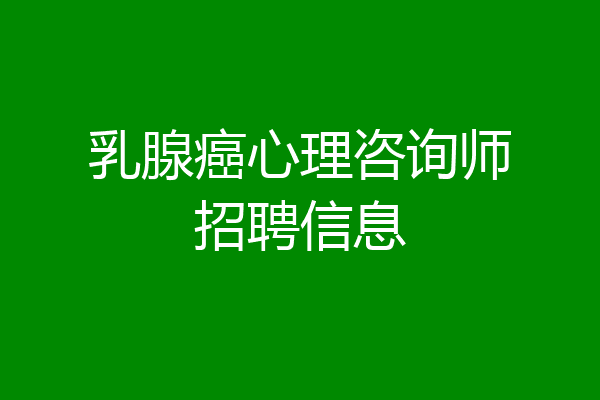 乳腺癌心理咨询师招聘信息