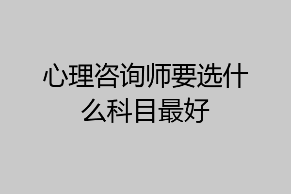 心理咨询师要选什么科目最好