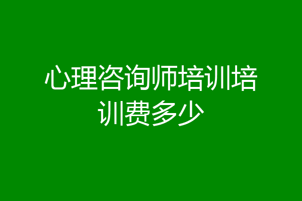 心理咨询师培训培训费多少